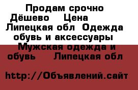 Продам срочно. Дёшево  › Цена ­ 3 000 - Липецкая обл. Одежда, обувь и аксессуары » Мужская одежда и обувь   . Липецкая обл.